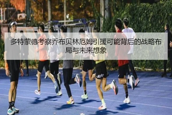 多特蒙德考察乔布贝林厄姆引援可能背后的战略布局与未来想象