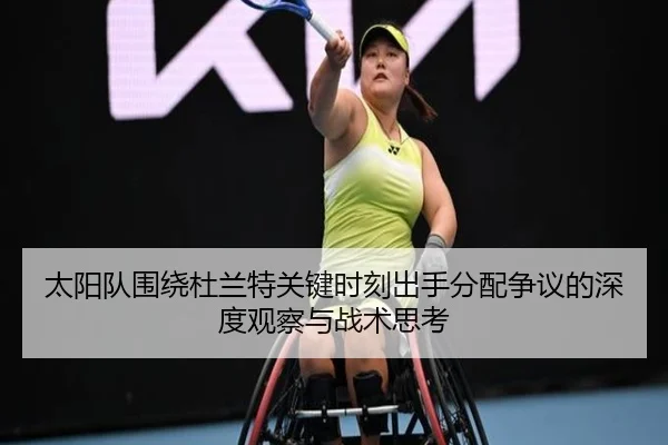 太阳队围绕杜兰特关键时刻出手分配争议的深度观察与战术思考