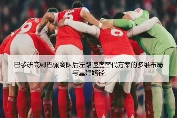巴黎研究姆巴佩离队后左路速度替代方案的多维布局与重建路径