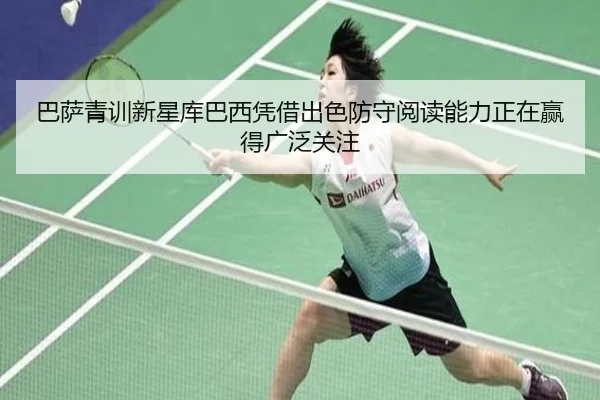 巴萨青训新星库巴西凭借出色防守阅读能力正在赢得广泛关注