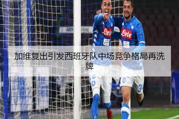 加维复出引发西班牙队中场竞争格局再洗牌